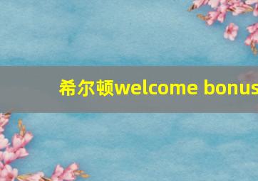 希尔顿welcome bonus